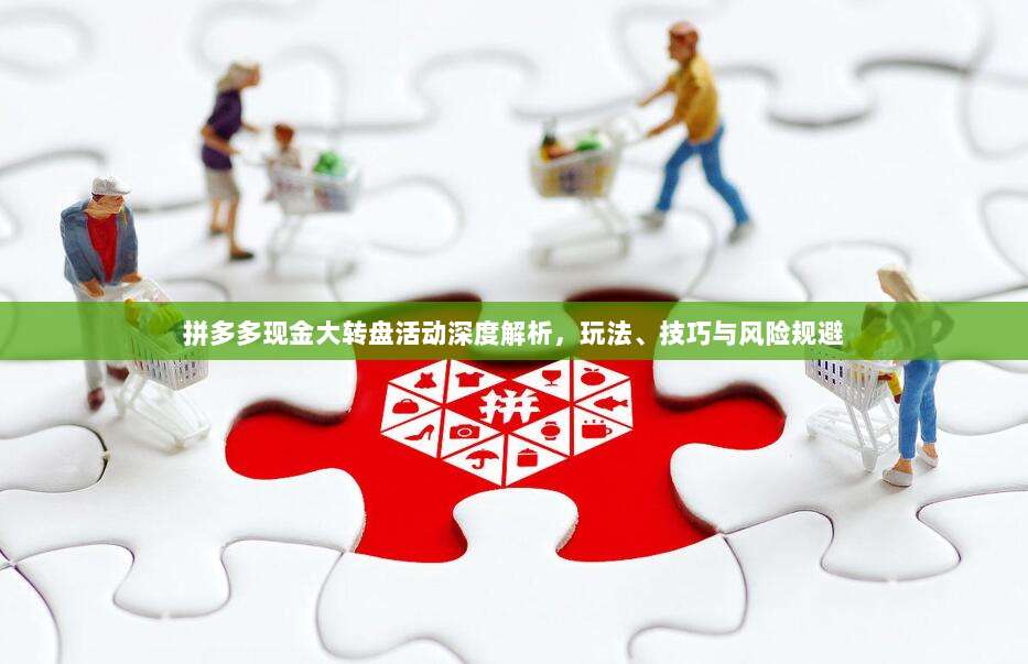 拼多多现金大转盘活动深度解析,玩法、技巧与风险规避-第1张图片-拼多多助力 拼多多现金大转盘活动深度解析,玩法、技巧与风险规避-第1张图片-拼多多助力