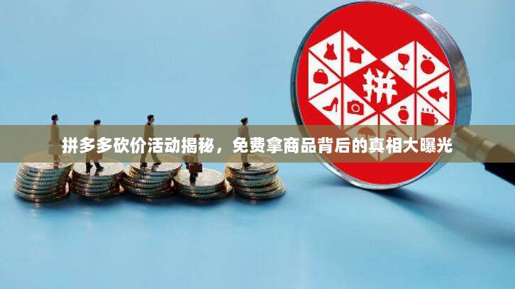 拼多多砍价活动揭秘，免费拿商品背后的真相大曝光-第1张图片-拼多多助力