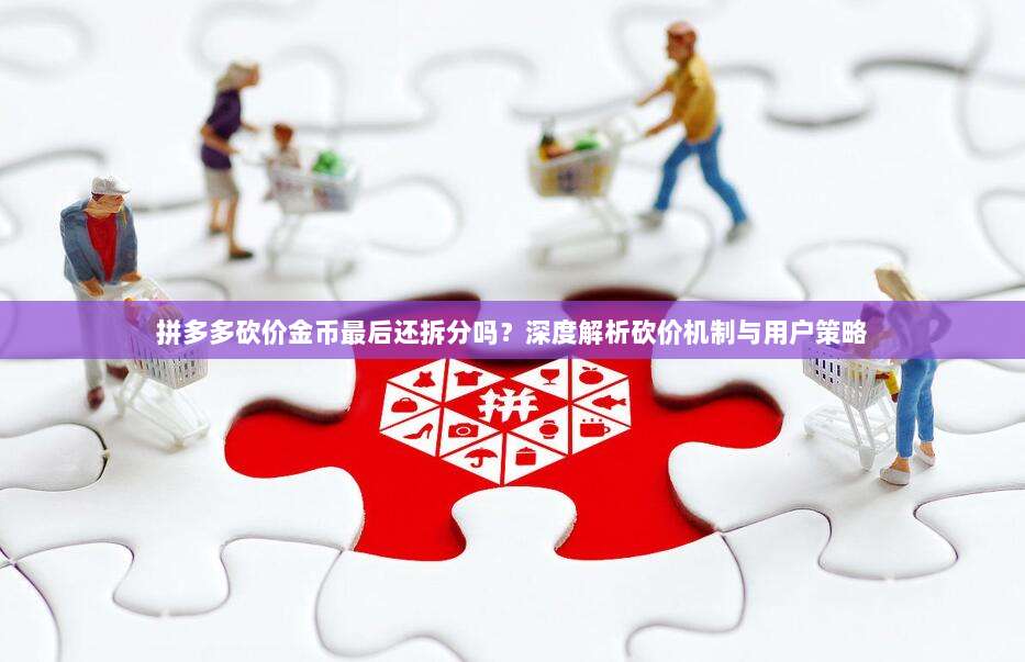拼多多砍价金币最后还拆分吗?深度解析砍价机制与用户策略-第1张图片-拼多多助力 拼多多砍价金币最后还拆分吗?深度解析砍价机制与用户策略-第1张图片-拼多多助力