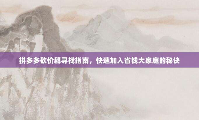 拼多多砍价群寻找指南，快速加入省钱大家庭的秘诀-第1张图片-拼多多助力