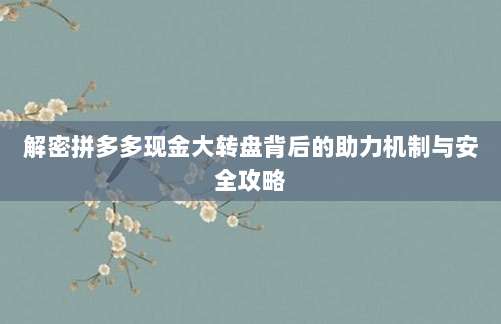 解密拼多多现金大转盘背后的助力机制与安全攻略-第1张图片-拼多多助力 解密拼多多现金大转盘背后的助力机制与安全攻略-第1张图片-拼多多助力