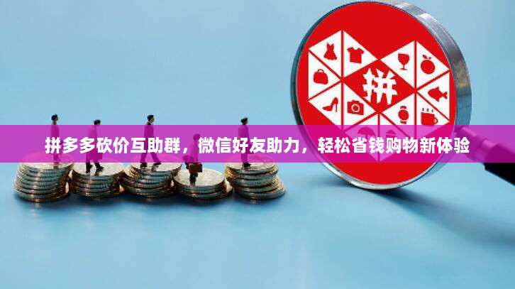 拼多多砍价互助群,微信好友助力,轻松省钱购物新体验-第1张图片-拼多多助力 拼多多砍价互助群,微信好友助力,轻松省钱购物新体验-第1张图片-拼多多助力
