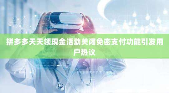 拼多多天天领现金活动关闭免密支付功能引发用户热议-第1张图片-拼多多助力 拼多多天天领现金活动关闭免密支付功能引发用户热议-第1张图片-拼多多助力
