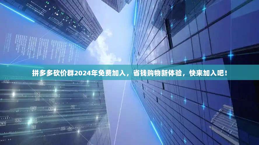 拼多多砍价群2024年免费加入，省钱购物新体验，快来加入吧！-第1张图片-拼多多助力