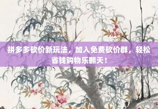 拼多多砍价新玩法，加入免费砍价群，轻松省钱购物乐翻天！-第1张图片-拼多多助力