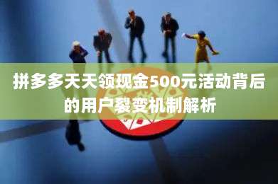 拼多多天天领现金500元活动背后的用户裂变机制解析-第1张图片-拼多多助力 拼多多天天领现金500元活动背后的用户裂变机制解析-第1张图片-拼多多助力