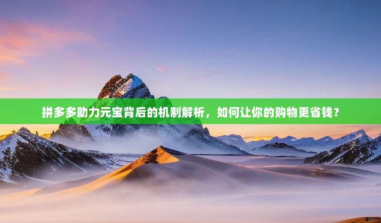 拼多多助力元宝背后的机制解析，如何让你的购物更省钱？-第1张图片-拼多多助力