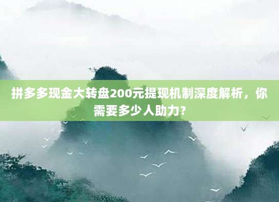 拼多多现金大转盘200元提现机制深度解析,你需要多少人助力?-第1张图片-拼多多助力 拼多多现金大转盘200元提现机制深度解析,你需要多少人助力?-第1张图片-拼多多助力