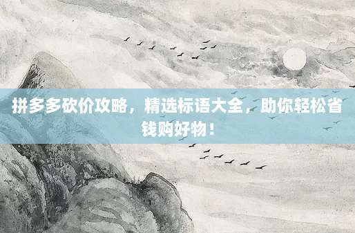 拼多多砍价攻略,精选标语大全,助你轻松省钱购好物!-第1张图片-拼多多助力 拼多多砍价攻略,精选标语大全,助你轻松省钱购好物!-第1张图片-拼多多助力