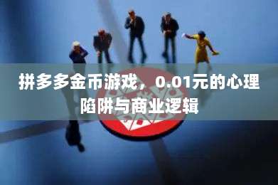 拼多多金币游戏,0.01元的心理陷阱与商业逻辑-第1张图片-拼多多助力 拼多多金币游戏,0.01元的心理陷阱与商业逻辑-第1张图片-拼多多助力