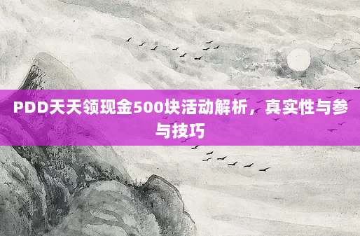 PDD天天领现金500块活动解析，真实性与参与技巧-第1张图片-拼多多助力