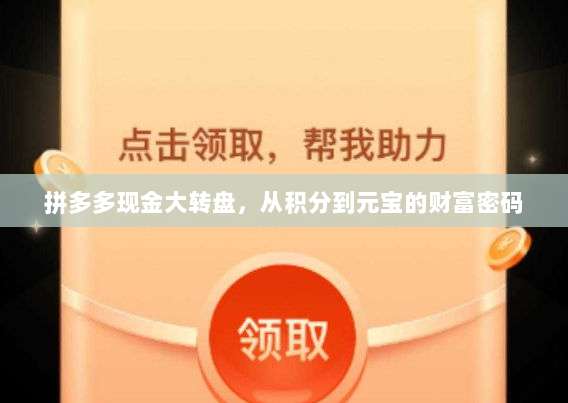 拼多多现金大转盘,从积分到元宝的财富密码-第1张图片-拼多多助力 拼多多现金大转盘,从积分到元宝的财富密码-第1张图片-拼多多助力