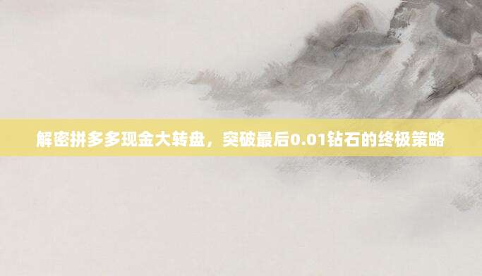 解密拼多多现金大转盘,突破最后0.01钻石的终极策略-第1张图片-拼多多助力 解密拼多多现金大转盘,突破最后0.01钻石的终极策略-第1张图片-拼多多助力