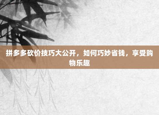 拼多多砍价技巧大公开,如何巧妙省钱,享受购物乐趣-第1张图片-拼多多助力 拼多多砍价技巧大公开,如何巧妙省钱,享受购物乐趣-第1张图片-拼多多助力