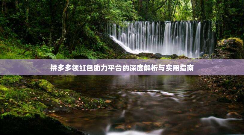 拼多多领红包助力平台的深度解析与实用指南-第1张图片-拼多多助力 拼多多领红包助力平台的深度解析与实用指南-第1张图片-拼多多助力