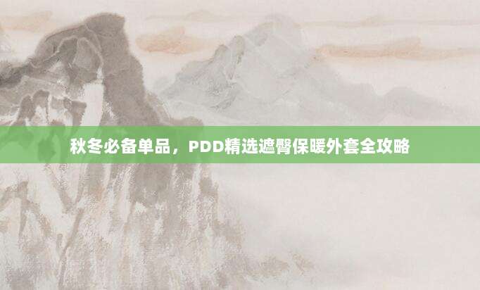 秋冬必备单品，PDD精选遮臀保暖外套全攻略-第1张图片-拼多多助力
