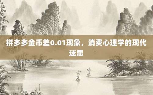 拼多多金币差0.01现象，消费心理学的现代迷思-第1张图片-拼多多助力