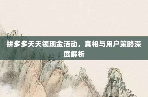 拼多多天天领现金活动,真相与用户策略深度解析-第1张图片-拼多多助力 拼多多天天领现金活动,真相与用户策略深度解析-第1张图片-拼多多助力