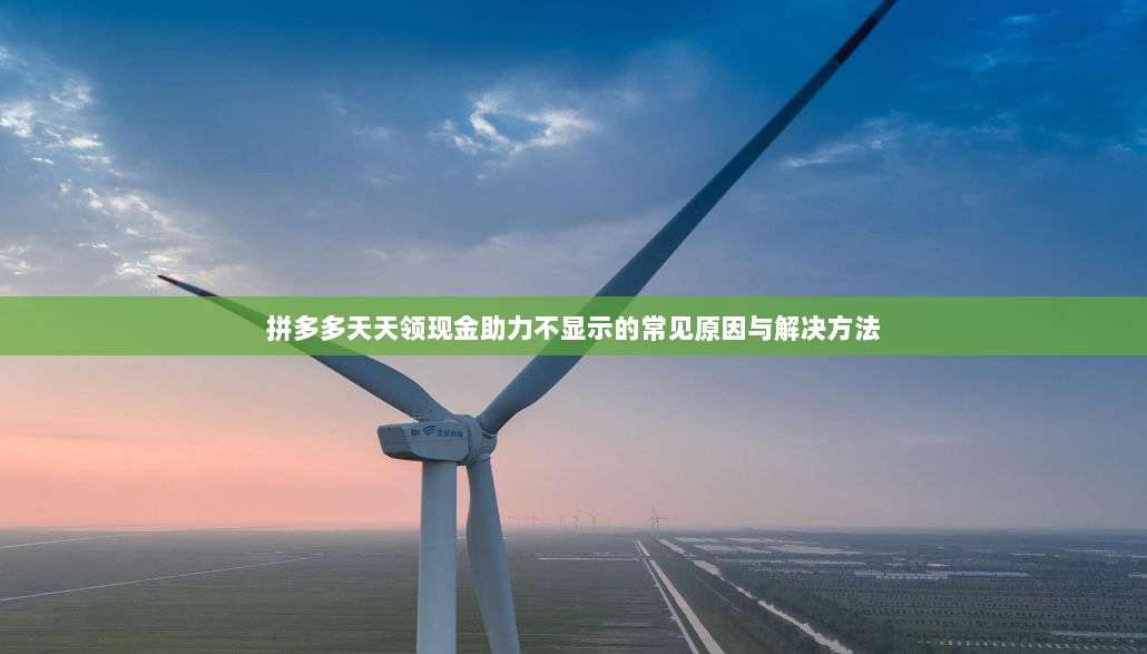 拼多多天天领现金助力不显示的常见原因与解决方法-第1张图片-拼多多助力 拼多多天天领现金助力不显示的常见原因与解决方法-第1张图片-拼多多助力