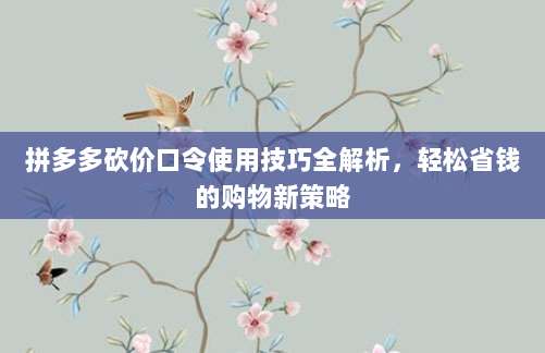 拼多多砍价口令使用技巧全解析,轻松省钱的购物新策略-第1张图片-拼多多助力 拼多多砍价口令使用技巧全解析,轻松省钱的购物新策略-第1张图片-拼多多助力