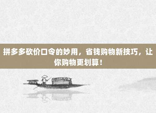 拼多多砍价口令的妙用,省钱购物新技巧,让你购物更划算!-第1张图片-拼多多助力 拼多多砍价口令的妙用,省钱购物新技巧,让你购物更划算!-第1张图片-拼多多助力