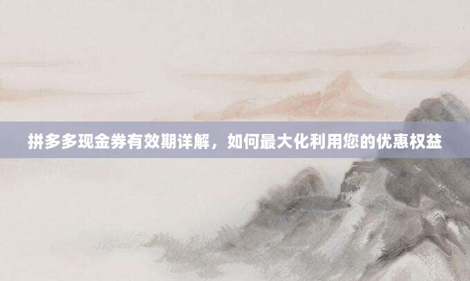 拼多多现金券有效期详解,如何最大化利用您的优惠权益-第1张图片-拼多多助力 拼多多现金券有效期详解,如何最大化利用您的优惠权益-第1张图片-拼多多助力