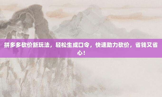 拼多多砍价新玩法,轻松生成口令,快速助力砍价,省钱又省心!-第1张图片-拼多多助力 拼多多砍价新玩法,轻松生成口令,快速助力砍价,省钱又省心!-第1张图片-拼多多助力