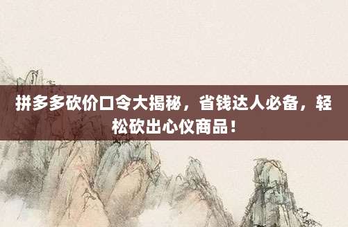 拼多多砍价口令大揭秘，省钱达人必备，轻松砍出心仪商品！-第1张图片-拼多多助力