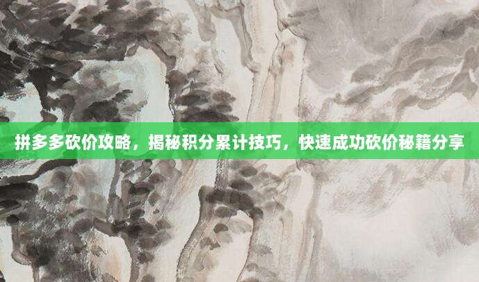 拼多多砍价攻略,揭秘积分累计技巧,快速成功砍价秘籍分享-第1张图片-拼多多助力 拼多多砍价攻略,揭秘积分累计技巧,快速成功砍价秘籍分享-第1张图片-拼多多助力