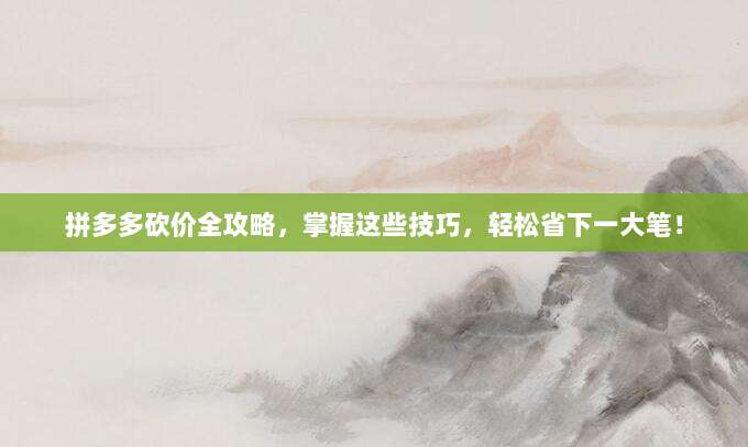 拼多多砍价全攻略,掌握这些技巧,轻松省下一大笔!-第1张图片-拼多多助力 拼多多砍价全攻略,掌握这些技巧,轻松省下一大笔!-第1张图片-拼多多助力