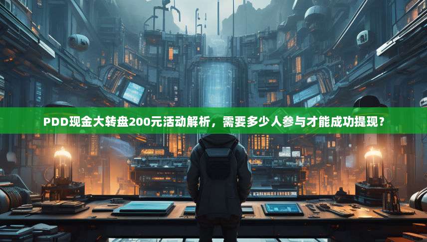 PDD现金大转盘200元活动解析,需要多少人参与才能成功提现?-第1张图片-拼多多助力 PDD现金大转盘200元活动解析,需要多少人参与才能成功提现?-第1张图片-拼多多助力