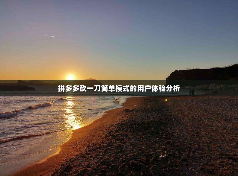 拼多多砍一刀简单模式的用户体验分析-第1张图片-拼多多助力 拼多多砍一刀简单模式的用户体验分析-第1张图片-拼多多助力