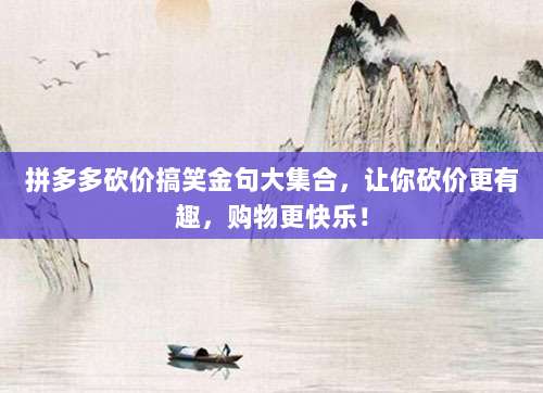 拼多多砍价搞笑金句大集合,让你砍价更有趣,购物更快乐!-第1张图片-拼多多助力 拼多多砍价搞笑金句大集合,让你砍价更有趣,购物更快乐!-第1张图片-拼多多助力