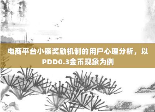 电商平台小额奖励机制的用户心理分析,以PDD0.3金币现象为例-第1张图片-拼多多助力 电商平台小额奖励机制的用户心理分析,以PDD0.3金币现象为例-第1张图片-拼多多助力