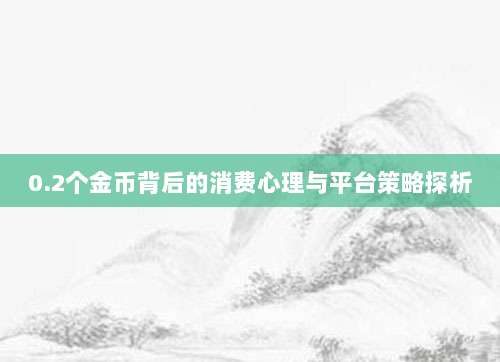 0.2个金币背后的消费心理与平台策略探析-第1张图片-拼多多助力 0.2个金币背后的消费心理与平台策略探析-第1张图片-拼多多助力
