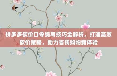拼多多砍价口令编写技巧全解析,打造高效砍价策略,助力省钱购物新体验-第1张图片-拼多多助力 拼多多砍价口令编写技巧全解析,打造高效砍价策略,助力省钱购物新体验-第1张图片-拼多多助力