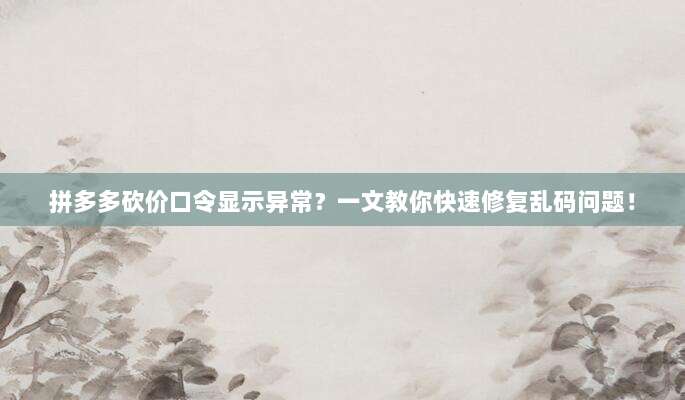拼多多砍价口令显示异常?一文教你快速修复乱码问题!-第1张图片-拼多多助力 拼多多砍价口令显示异常?一文教你快速修复乱码问题!-第1张图片-拼多多助力