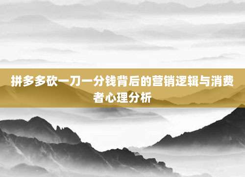 拼多多砍一刀一分钱背后的营销逻辑与消费者心理分析-第1张图片-拼多多助力 拼多多砍一刀一分钱背后的营销逻辑与消费者心理分析-第1张图片-拼多多助力