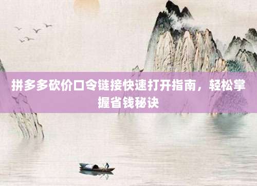 拼多多砍价口令链接快速打开指南,轻松掌握省钱秘诀-第1张图片-拼多多助力 拼多多砍价口令链接快速打开指南,轻松掌握省钱秘诀-第1张图片-拼多多助力