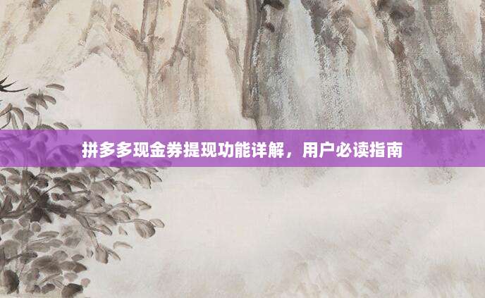 拼多多现金券提现功能详解，用户必读指南-第1张图片-拼多多助力
