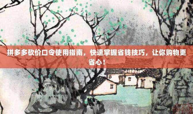 拼多多砍价口令使用指南,快速掌握省钱技巧,让你购物更省心!-第1张图片-拼多多助力 拼多多砍价口令使用指南,快速掌握省钱技巧,让你购物更省心!-第1张图片-拼多多助力