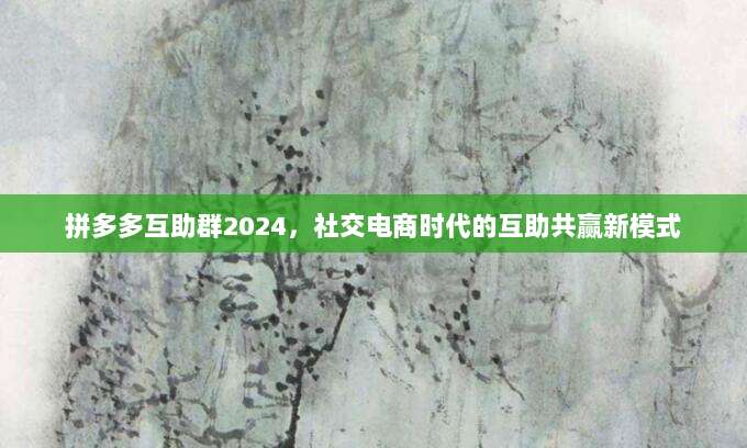 拼多多互助群2024,社交电商时代的互助共赢新模式-第1张图片-拼多多助力 拼多多互助群2024,社交电商时代的互助共赢新模式-第1张图片-拼多多助力