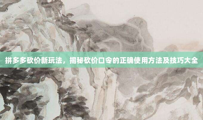 拼多多砍价新玩法,揭秘砍价口令的正确使用方法及技巧大全-第1张图片-拼多多助力 拼多多砍价新玩法,揭秘砍价口令的正确使用方法及技巧大全-第1张图片-拼多多助力
