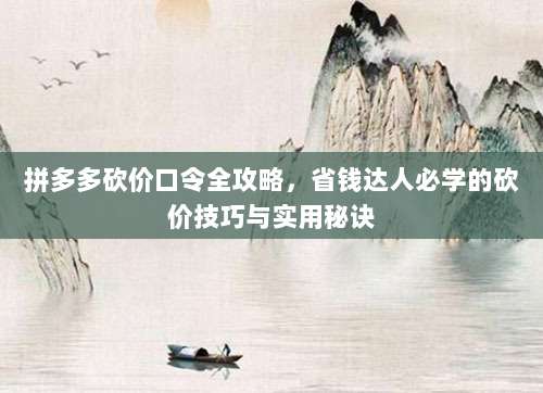 拼多多砍价口令全攻略,省钱达人必学的砍价技巧与实用秘诀-第1张图片-拼多多助力 拼多多砍价口令全攻略,省钱达人必学的砍价技巧与实用秘诀-第1张图片-拼多多助力