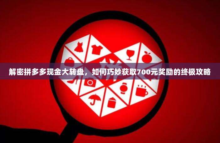 解密拼多多现金大转盘,如何巧妙获取700元奖励的终极攻略-第1张图片-拼多多助力 解密拼多多现金大转盘,如何巧妙获取700元奖励的终极攻略-第1张图片-拼多多助力