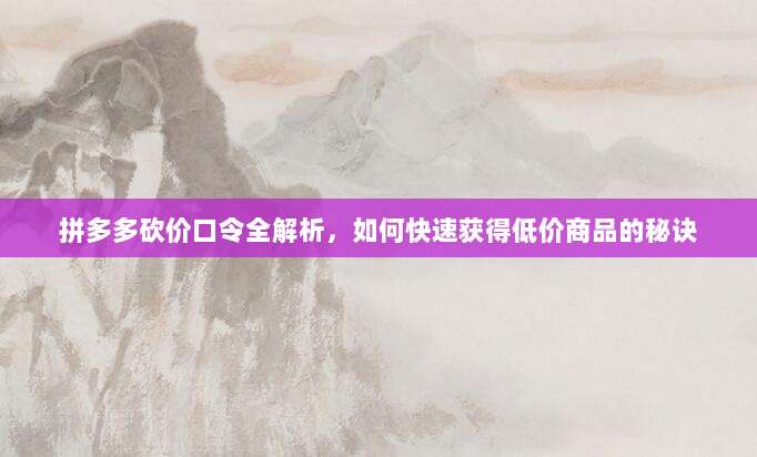 拼多多砍价口令全解析,如何快速获得低价商品的秘诀-第1张图片-拼多多助力 拼多多砍价口令全解析,如何快速获得低价商品的秘诀-第1张图片-拼多多助力