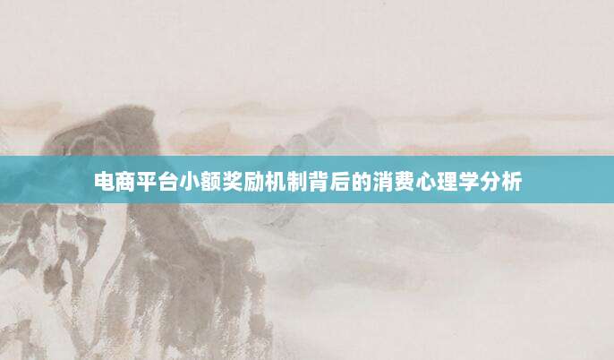 电商平台小额奖励机制背后的消费心理学分析-第1张图片-拼多多助力 电商平台小额奖励机制背后的消费心理学分析-第1张图片-拼多多助力