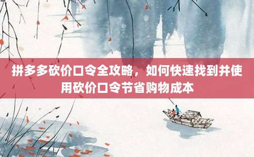 拼多多砍价口令全攻略,如何快速找到并使用砍价口令节省购物成本-第1张图片-拼多多助力 拼多多砍价口令全攻略,如何快速找到并使用砍价口令节省购物成本-第1张图片-拼多多助力
