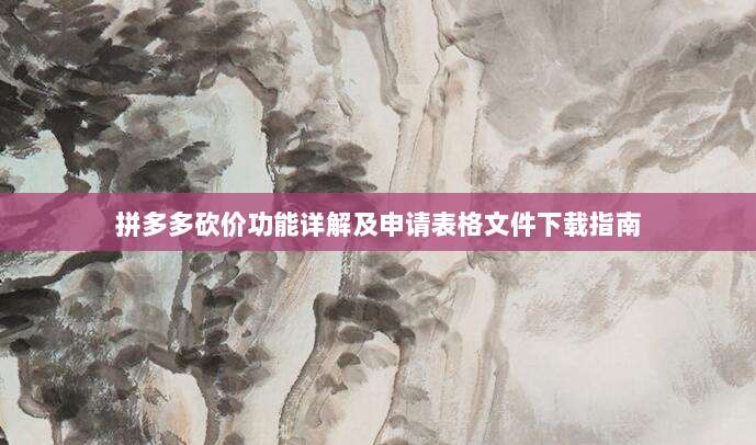 拼多多砍价功能详解及申请表格文件下载指南-第1张图片-拼多多助力
