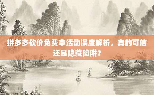 拼多多砍价免费拿活动深度解析,真的可信还是隐藏陷阱?-第1张图片-拼多多助力 拼多多砍价免费拿活动深度解析,真的可信还是隐藏陷阱?-第1张图片-拼多多助力